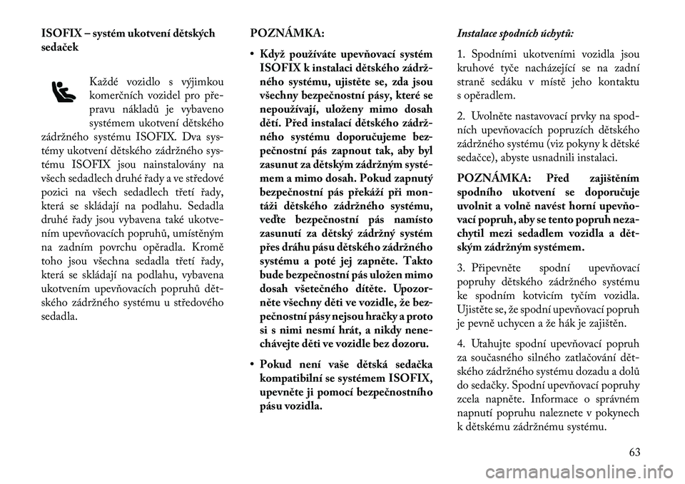 Lancia Voyager 2013  Návod k použití a údržbě (in Czech) ISOFIX – systém ukotvení dětských
seda\bekKaždé vozidlo s výjimkou
komerčních vozidel pro pře
pravu nákladů je vybaveno
systémem ukotvení dětského
zádržného systému ISOFIX. Dva 