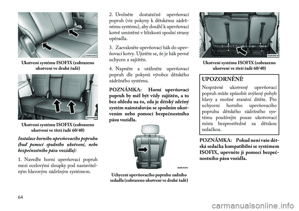 Lancia Voyager 2013  Návod k použití a údržbě (in Czech) Instalace horního upev\bovacího popruhu
(buď pomocí spodního ukotvení, nebo
bezpečnostního pásu vozidla):
1. Nave\fte horní upevňovací popruh
mezi ocelovými sloupky pod nastavitel-
ným h