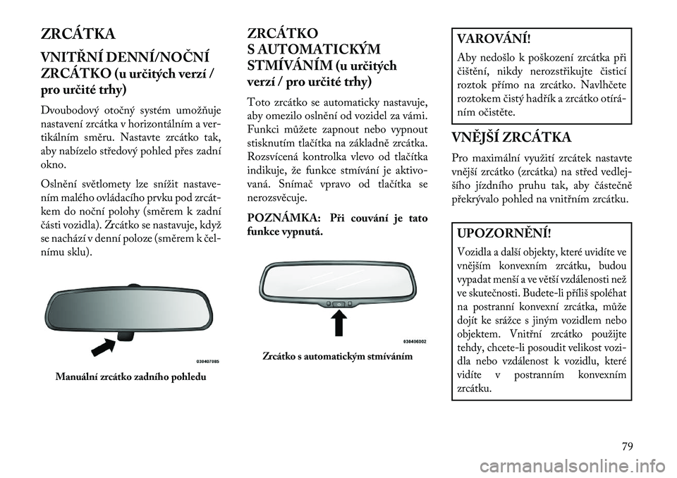 Lancia Voyager 2013  Návod k použití a údržbě (in Czech) ZRCÁTKA
VNITŘNÍ DENNÍ/NOČNÍ
ZRCÁTKO (u ur\bitých verzí /
pro ur\bité trhy)
Dvoubodový otočný systém umožňuje
nastavení zrcátka v horizontálním a ver-
tikálním směru. Nastavte zr