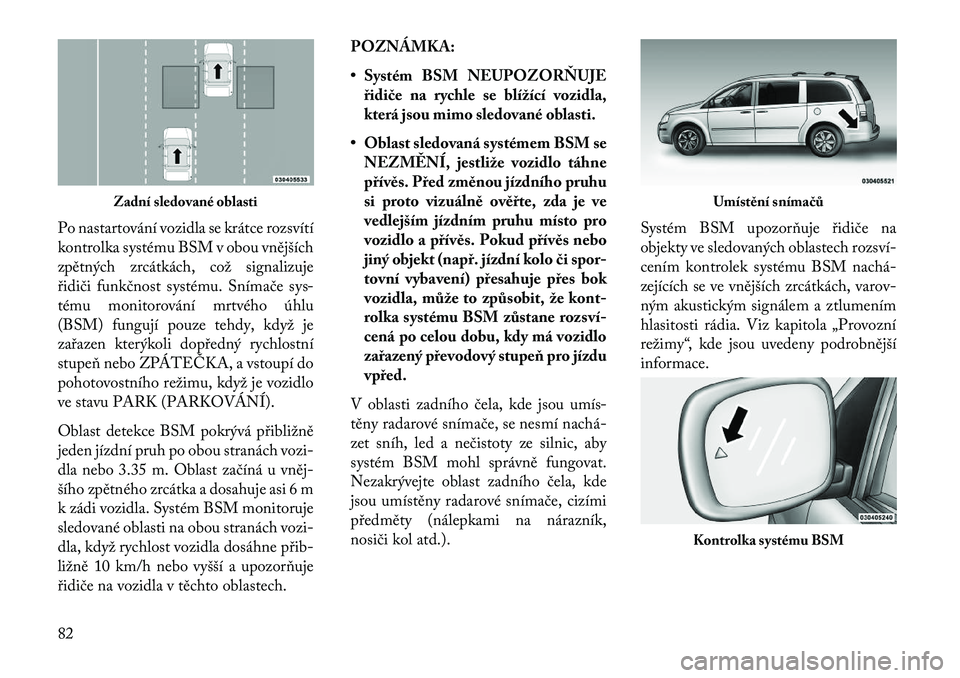 Lancia Voyager 2013  Návod k použití a údržbě (in Czech) Po nastartování vozidla se krátce rozsvítí
kontrolka systému BSM v obou vnějších
zpětných zrcátkách, což signalizuje
řidiči funkčnost systému. Snímače sys-
tému monitorování mrt