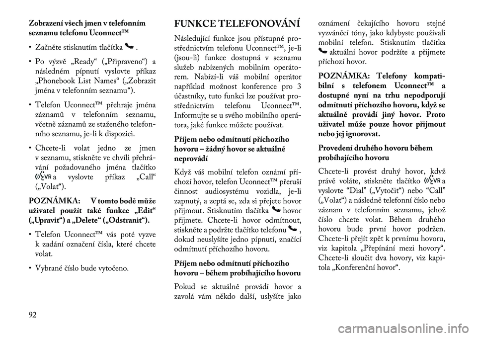 Lancia Voyager 2013  Návod k použití a údržbě (in Czech) Zobrazení všech jmen v telefonním
seznamu telefonu Uconnect™
• Začněte stisknutím tlačítka
.
• Po výzvě „Ready“ („Připraveno“) a následném pípnutí vyslovte příkaz
„Pho