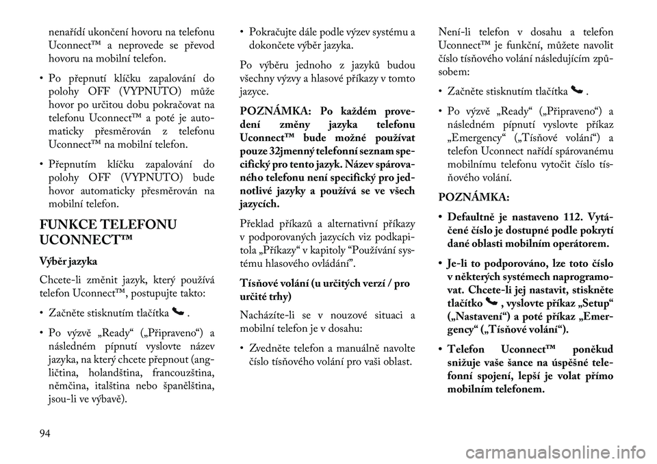 Lancia Voyager 2013  Návod k použití a údržbě (in Czech) nenařídí ukončení hovoru na telefonu
Uconnect™ a neprovede se převod
hovoru na mobilní telefon.
• Po přepnutí klíčku zapalování do polohy OFF (VYPNUTO) může
hovor po určitou dobu p