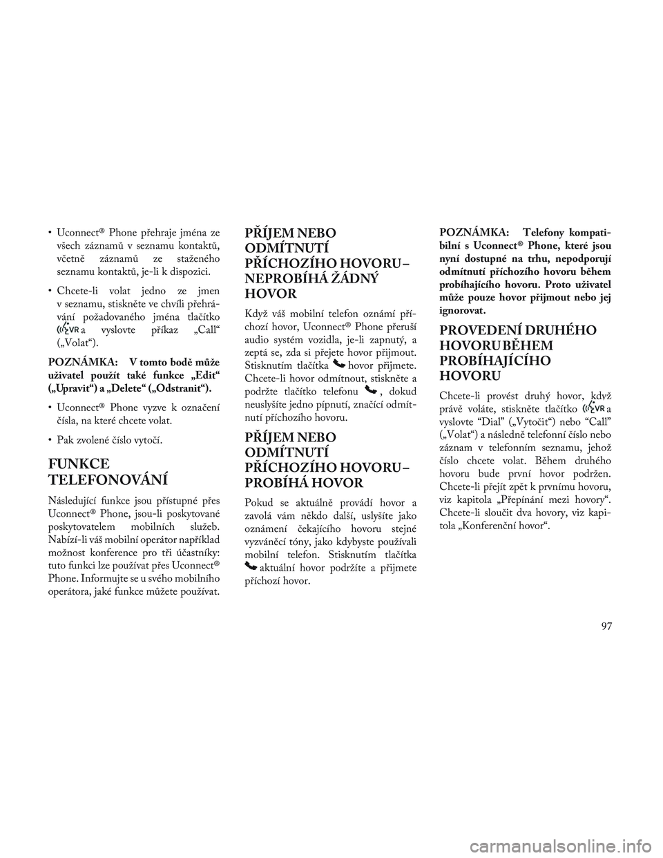 Lancia Voyager 2014 Návod k použití a údržbě (in Czech) • Uconnect® Phone přehraje jména zevšech záznamů v seznamu kontaktů,
včetně záznamů ze staženého
seznamu kontaktů, je-li k dispozici.
• Chcete-li volat jedno ze jmen v seznamu, stisk Lancia Voyager 2014 Návod k použití a údržbě (in Czech) • Uconnect® Phone přehraje jména zevšech záznamů v seznamu kontaktů,
včetně záznamů ze staženého
seznamu kontaktů, je-li k dispozici.
• Chcete-li volat jedno ze jmen v seznamu, stisk