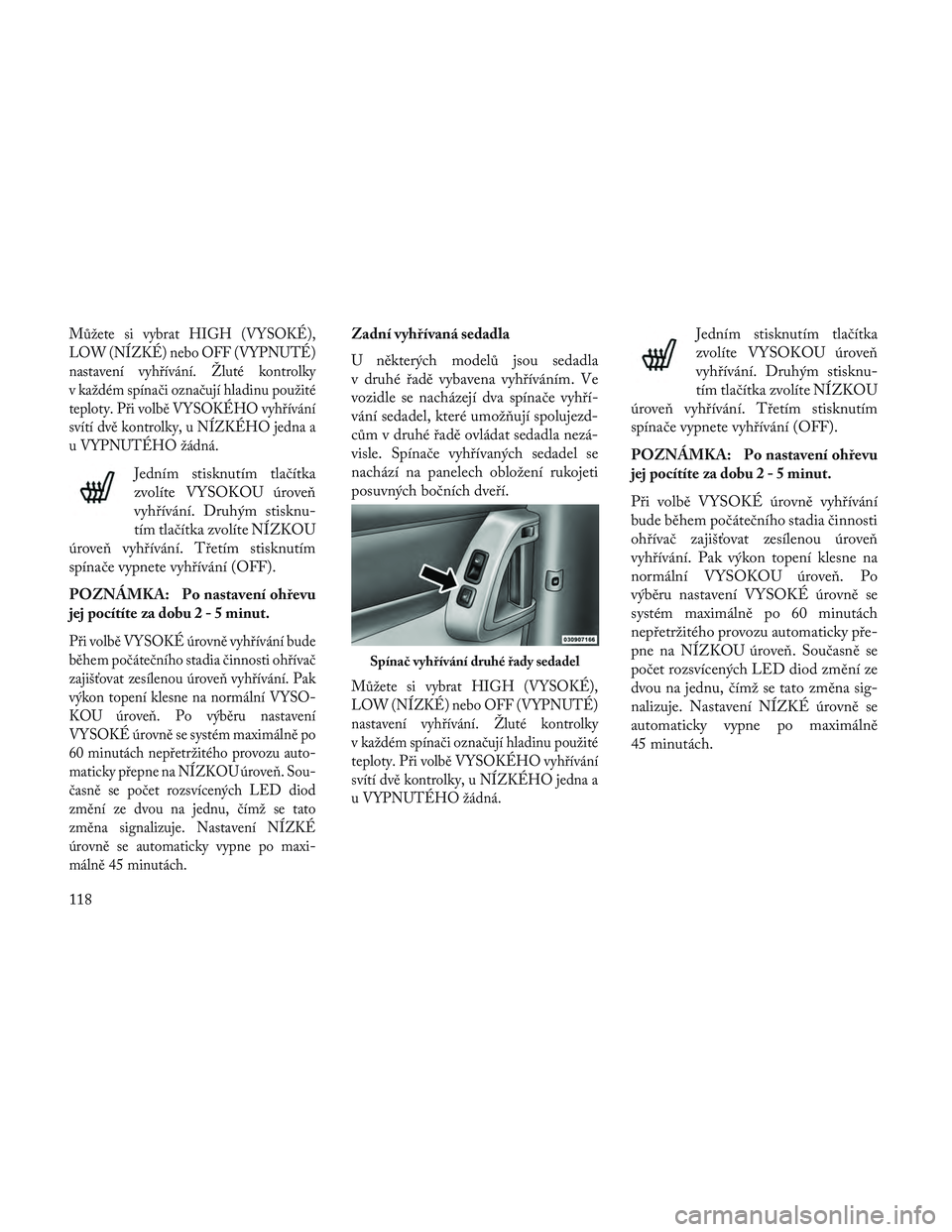 Lancia Voyager 2014 Návod k použití a údržbě (in Czech) Můžete si vybrat HIGH (VYSOKÉ),
LOW (NÍZKÉ) nebo OFF (VYPNUTÉ)
nastavení vyhřívání. Žluté kontrolky
v každém spínači označují hladinu použité
teploty. Při volbě VYSOKÉHO vyhř Lancia Voyager 2014 Návod k použití a údržbě (in Czech) Můžete si vybrat HIGH (VYSOKÉ),
LOW (NÍZKÉ) nebo OFF (VYPNUTÉ)
nastavení vyhřívání. Žluté kontrolky
v každém spínači označují hladinu použité
teploty. Při volbě VYSOKÉHO vyhř