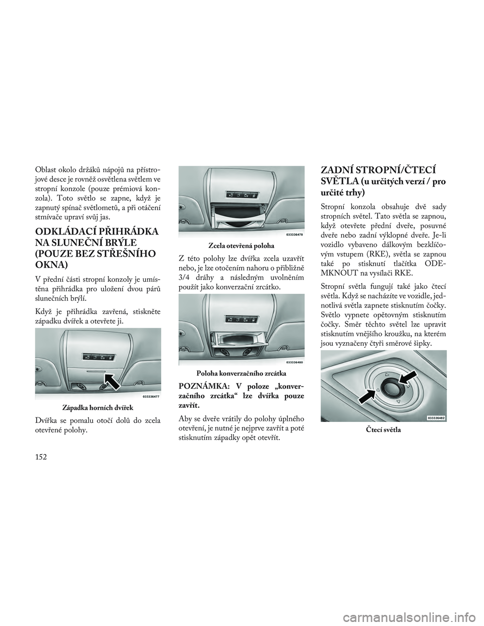 Lancia Voyager 2014 Návod k použití a údržbě (in Czech) Oblast okolo držáků nápojů na přístro-
jové desce je rovněž osvětlena světlem ve
stropní konzole (pouze prémiová kon-
zola). Toto světlo se zapne, když je
zapnutý spínač světlomet Lancia Voyager 2014 Návod k použití a údržbě (in Czech) Oblast okolo držáků nápojů na přístro-
jové desce je rovněž osvětlena světlem ve
stropní konzole (pouze prémiová kon-
zola). Toto světlo se zapne, když je
zapnutý spínač světlomet