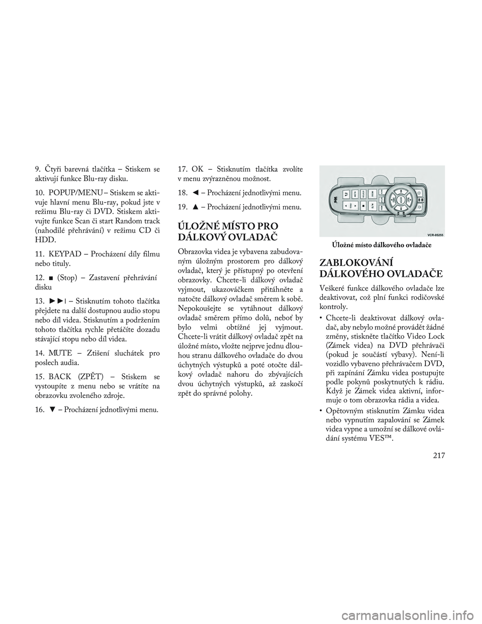 Lancia Voyager 2014 Návod k použití a údržbě (in Czech) 9. Čtyři barevná tlačítka – Stiskem se
aktivují funkce Blu-ray disku.
10. POPUP/MENU – Stiskem se akti-
vuje hlavní menu Blu-ray, pokud jste v
režimu Blu-ray či DVD. Stiskem akti-
vujte f Lancia Voyager 2014 Návod k použití a údržbě (in Czech) 9. Čtyři barevná tlačítka – Stiskem se
aktivují funkce Blu-ray disku.
10. POPUP/MENU – Stiskem se akti-
vuje hlavní menu Blu-ray, pokud jste v
režimu Blu-ray či DVD. Stiskem akti-
vujte f