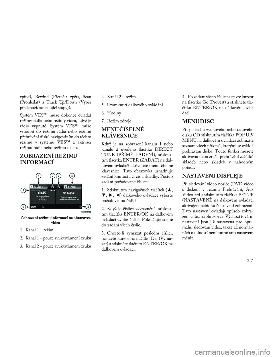 Lancia Voyager 2014 Návod k použití a údržbě (in Czech) vpřed), Rewind (Přetočit zpět), Scan
(Prohledat) a Track Up/Down (Výběr
předchozí/následující stopy)).
Systém VES™ může dokonce ovládat
režimy rádia nebo režimy videa, když je
rá Lancia Voyager 2014 Návod k použití a údržbě (in Czech) vpřed), Rewind (Přetočit zpět), Scan
(Prohledat) a Track Up/Down (Výběr
předchozí/následující stopy)).
Systém VES™ může dokonce ovládat
režimy rádia nebo režimy videa, když je
rá