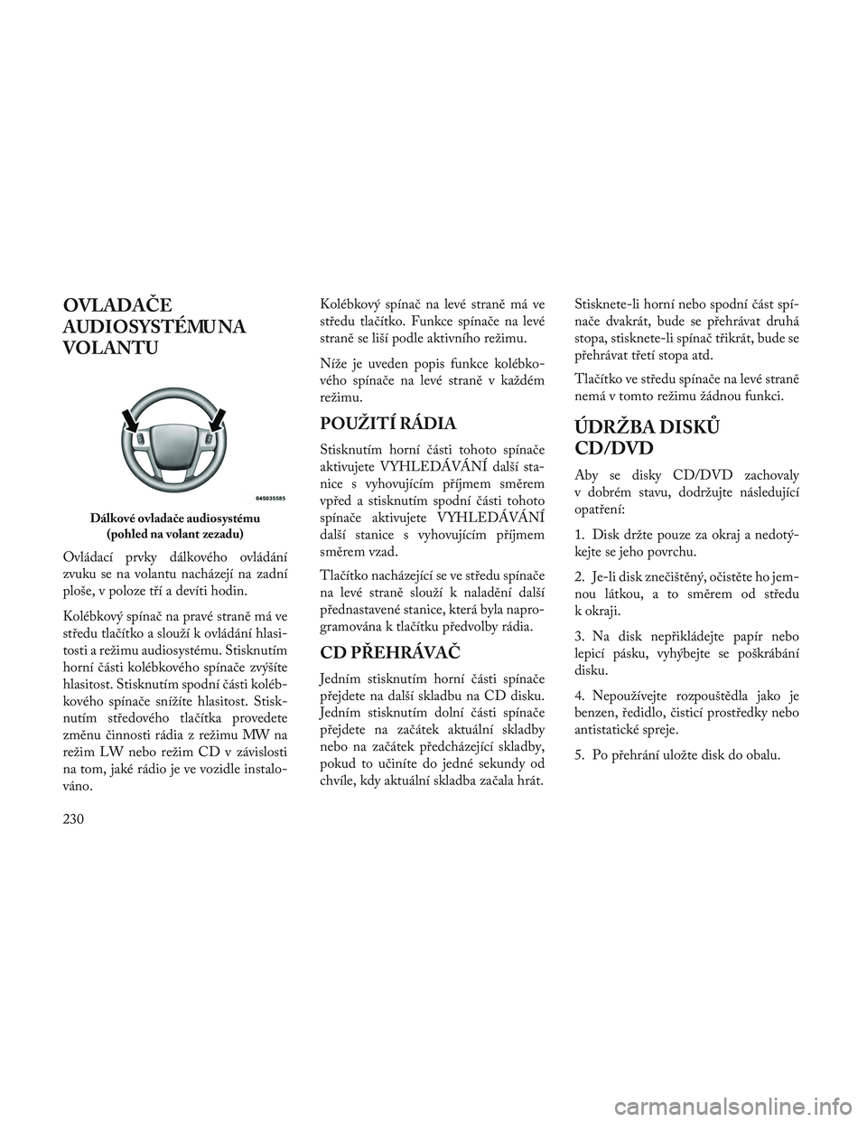 Lancia Voyager 2014  Návod k použití a údržbě (in Czech) OVLADAČE
AUDIOSYSTÉMU NA
VOLANTU
Ovládací prvky dálkového ovládání
zvuku se na volantu nacházejí na zadní
ploše, v poloze tří a devíti hodin.
Kolébkový spínač na pravé straně má