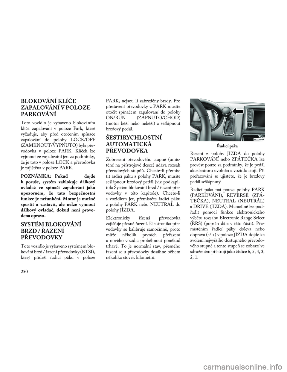 Lancia Voyager 2014 Návod k použití a údržbě (in Czech) BLOKOVÁNÍ KLÍČE
ZAPALOVÁNÍ V POLOZE
PARKOVÁNÍ
Toto vozidlo je vybaveno blokováním
klíče zapalování v poloze Park, které
vyžaduje, aby před otočením spínače
zapalování do polohy Lancia Voyager 2014 Návod k použití a údržbě (in Czech) BLOKOVÁNÍ KLÍČE
ZAPALOVÁNÍ V POLOZE
PARKOVÁNÍ
Toto vozidlo je vybaveno blokováním
klíče zapalování v poloze Park, které
vyžaduje, aby před otočením spínače
zapalování do polohy