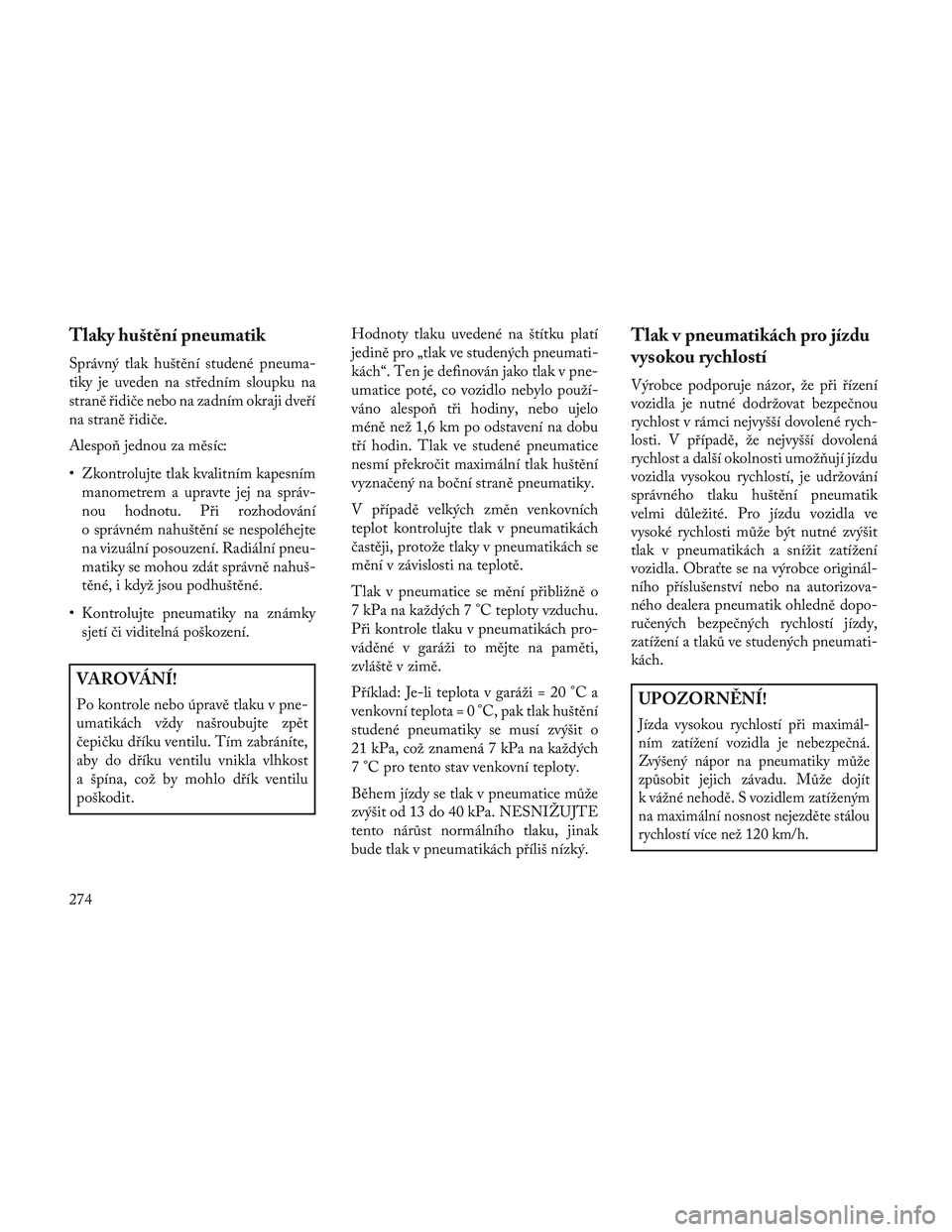 Lancia Voyager 2014 Návod k použití a údržbě (in Czech) Tlaky huštění pneumatik
Správný tlak huštění studené pneuma-
tiky je uveden na středním sloupku na
straně řidiče nebo na zadním okraji dveří
na straně řidiče.
Alespo\b jednou za m Lancia Voyager 2014 Návod k použití a údržbě (in Czech) Tlaky huštění pneumatik
Správný tlak huštění studené pneuma-
tiky je uveden na středním sloupku na
straně řidiče nebo na zadním okraji dveří
na straně řidiče.
Alespo\b jednou za m