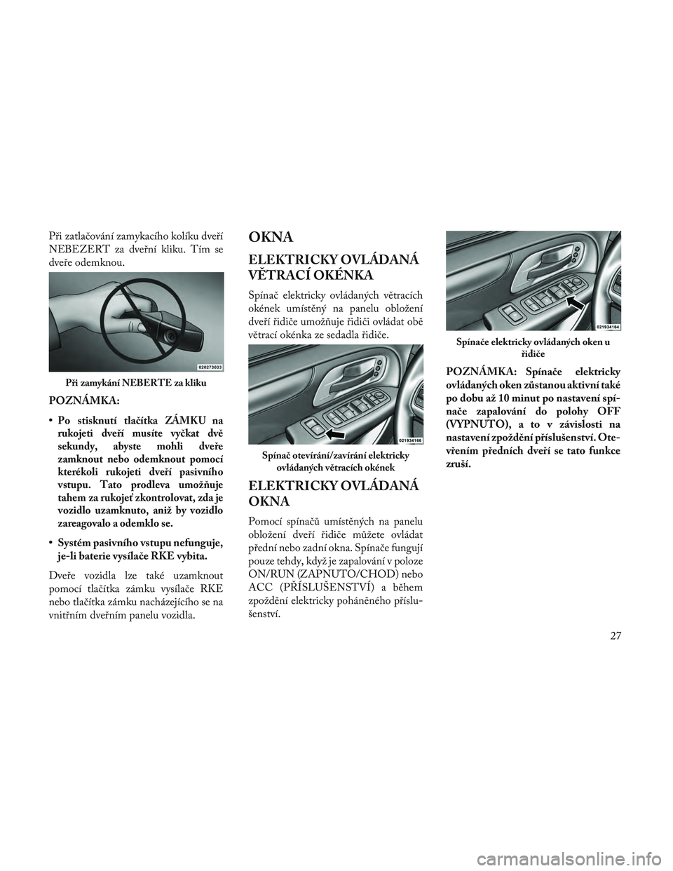 Lancia Voyager 2014  Návod k použití a údržbě (in Czech) Při zatlačování zamykacího kolíku dveří
NEBEZERT za dveřní kliku. Tím se
dveře odemknou.
POZNÁMKA:
•
Po stisknutí tlačítka ZÁMKU na
rukojeti dveří musíte vyčkat dvě
sekundy, ab