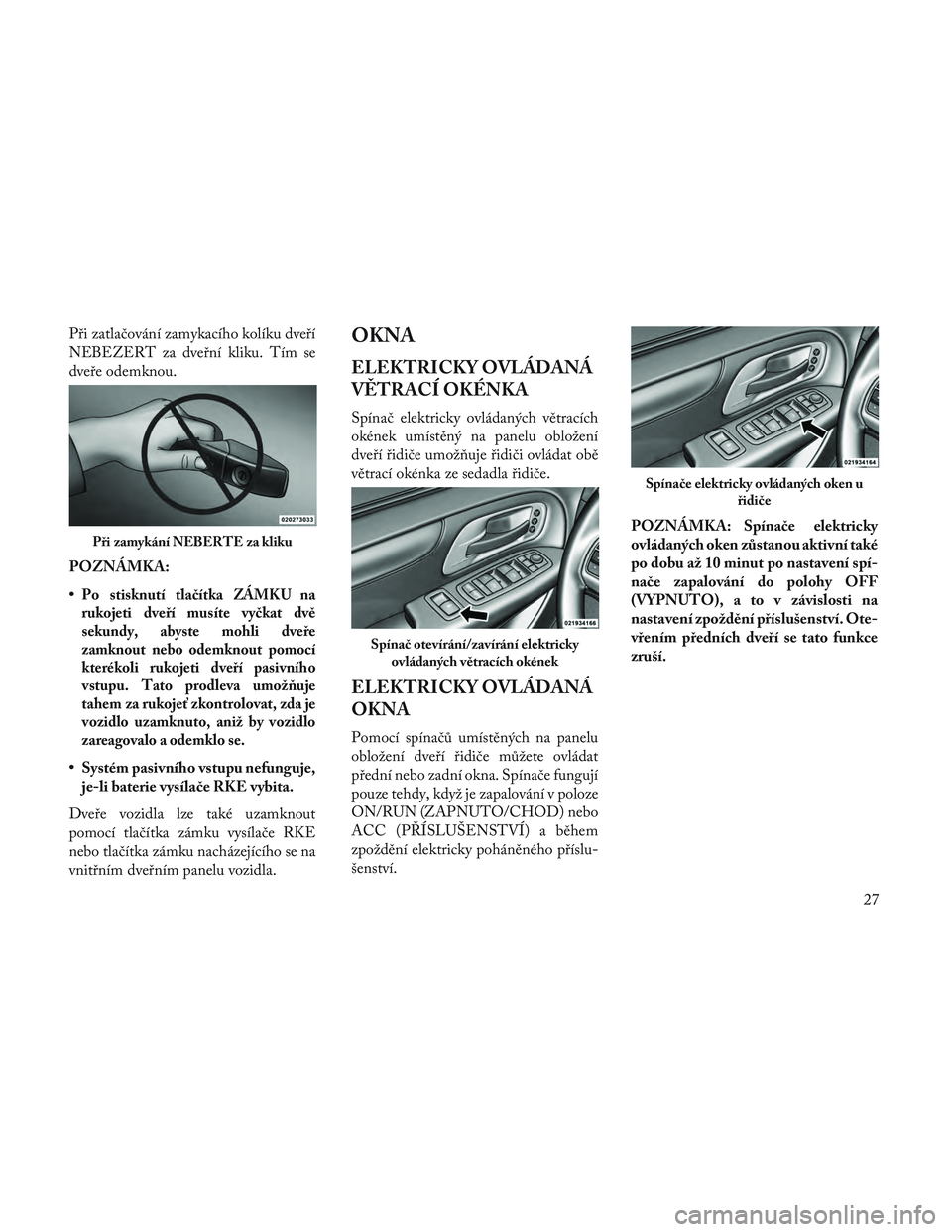 Lancia Voyager 2014 Návod k použití a údržbě (in Czech) Při zatlačování zamykacího kolíku dveří
NEBEZERT za dveřní kliku. Tím se
dveře odemknou.
POZNÁMKA:
•
Po stisknutí tlačítka ZÁMKU na
rukojeti dveří musíte vyčkat dvě
sekundy, ab Lancia Voyager 2014 Návod k použití a údržbě (in Czech) Při zatlačování zamykacího kolíku dveří
NEBEZERT za dveřní kliku. Tím se
dveře odemknou.
POZNÁMKA:
•
Po stisknutí tlačítka ZÁMKU na
rukojeti dveří musíte vyčkat dvě
sekundy, ab