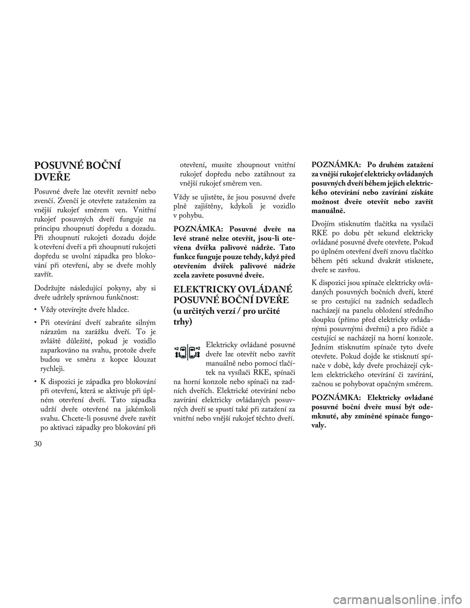 Lancia Voyager 2014 Návod k použití a údržbě (in Czech) POSUVNÉ BOČNÍ
DVEŘE
Posuvné dveře lze otevřít zevnitř nebo
zvenčí. Zvenčí je otevřete zatažením za
vnější rukojeť směrem ven. Vnitřní
rukojeť posuvných dveří funguje na
prin Lancia Voyager 2014 Návod k použití a údržbě (in Czech) POSUVNÉ BOČNÍ
DVEŘE
Posuvné dveře lze otevřít zevnitř nebo
zvenčí. Zvenčí je otevřete zatažením za
vnější rukojeť směrem ven. Vnitřní
rukojeť posuvných dveří funguje na
prin