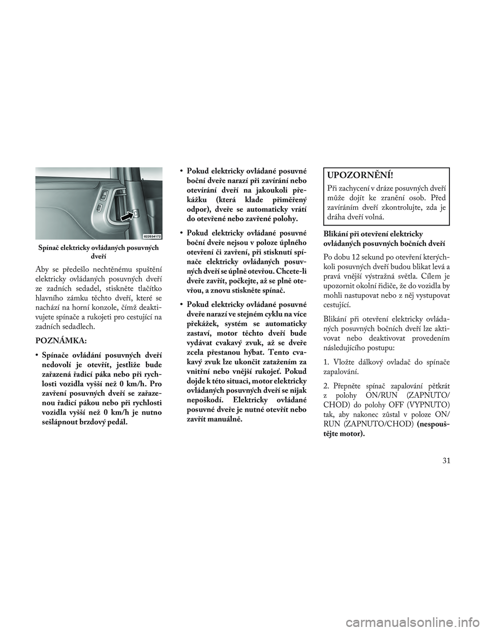 Lancia Voyager 2014 Návod k použití a údržbě (in Czech) Aby se předešlo nechtěnému spuštění
elektricky ovládaných posuvných dveří
ze zadních sedadel, stiskněte tlačítko
hlavního zámku těchto dveří, které se
nachází na horní konzole Lancia Voyager 2014 Návod k použití a údržbě (in Czech) Aby se předešlo nechtěnému spuštění
elektricky ovládaných posuvných dveří
ze zadních sedadel, stiskněte tlačítko
hlavního zámku těchto dveří, které se
nachází na horní konzole