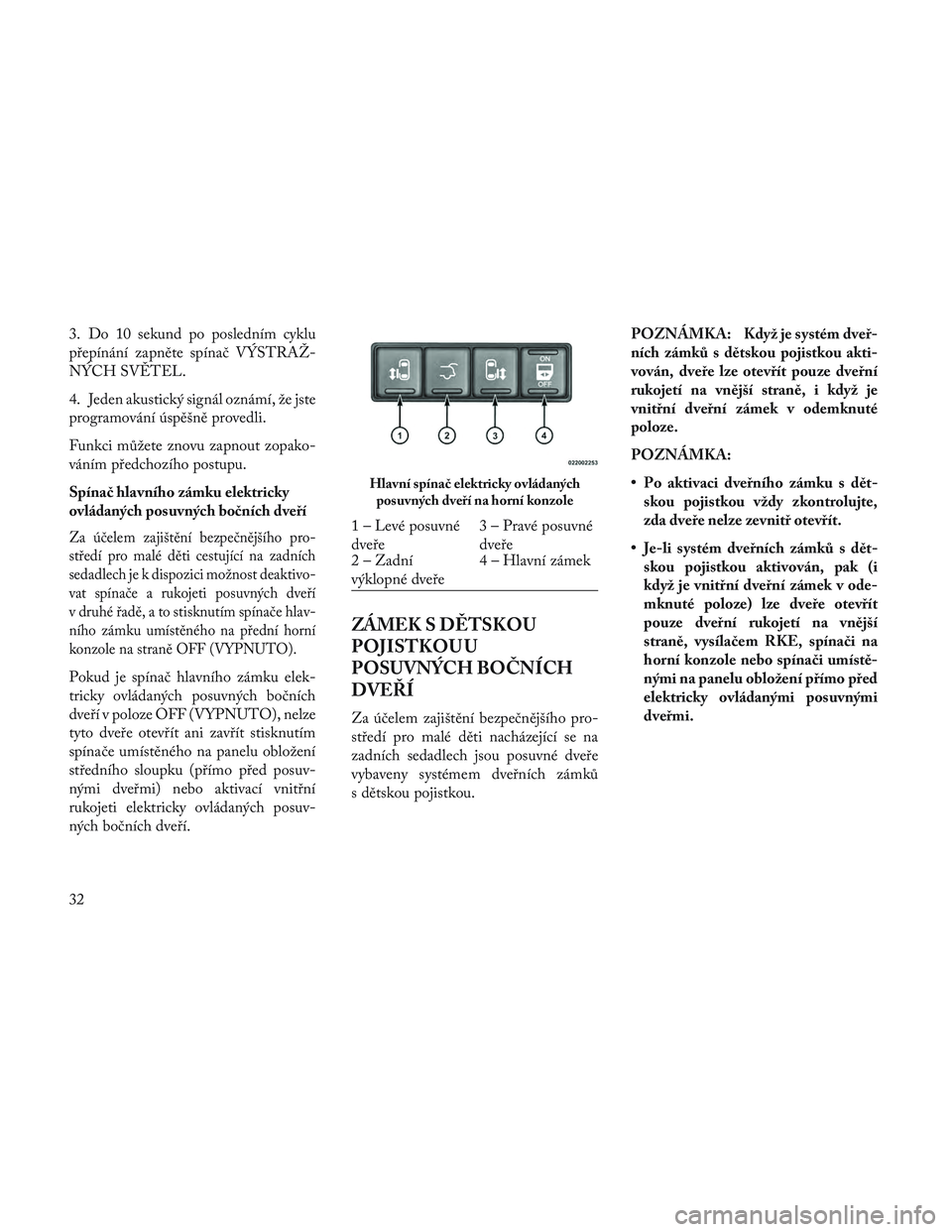 Lancia Voyager 2014 Návod k použití a údržbě (in Czech) 3. Do 10 sekund po posledním cyklu
přepínání zapněte spínač VÝSTRAŽ-
NÝCH SVĚTEL.
4. Jeden akustický signál oznámí, že jste
programování úspěšně provedli.
Funkci můžete znovu Lancia Voyager 2014 Návod k použití a údržbě (in Czech) 3. Do 10 sekund po posledním cyklu
přepínání zapněte spínač VÝSTRAŽ-
NÝCH SVĚTEL.
4. Jeden akustický signál oznámí, že jste
programování úspěšně provedli.
Funkci můžete znovu