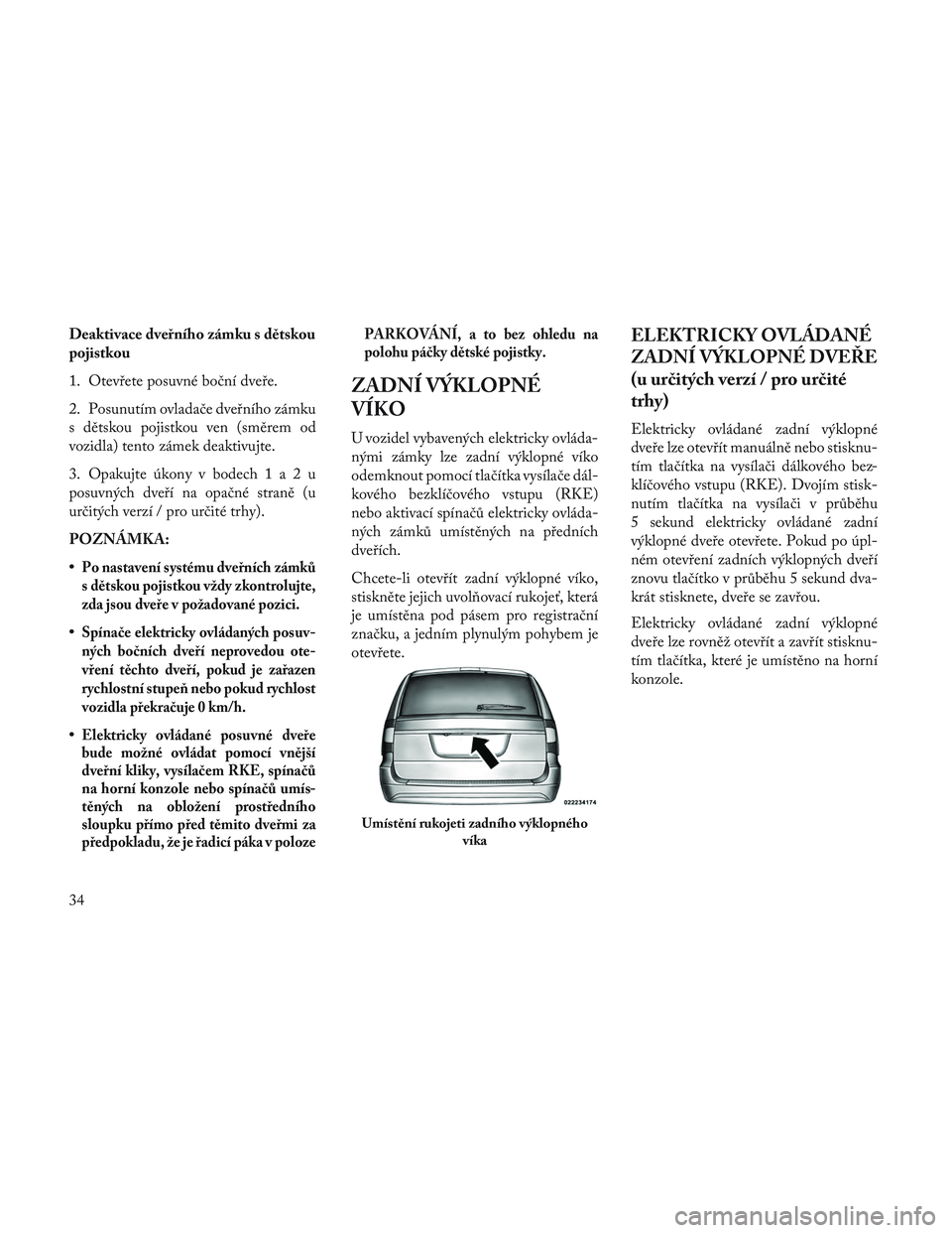 Lancia Voyager 2014 Návod k použití a údržbě (in Czech) Deaktivace dveřního zámku s dětskou
pojistkou
1. Otevřete posuvné boční dveře.
2. Posunutím ovladače dveřního zámku
s dětskou pojistkou ven (směrem od
vozidla) tento zámek deaktivujte Lancia Voyager 2014 Návod k použití a údržbě (in Czech) Deaktivace dveřního zámku s dětskou
pojistkou
1. Otevřete posuvné boční dveře.
2. Posunutím ovladače dveřního zámku
s dětskou pojistkou ven (směrem od
vozidla) tento zámek deaktivujte