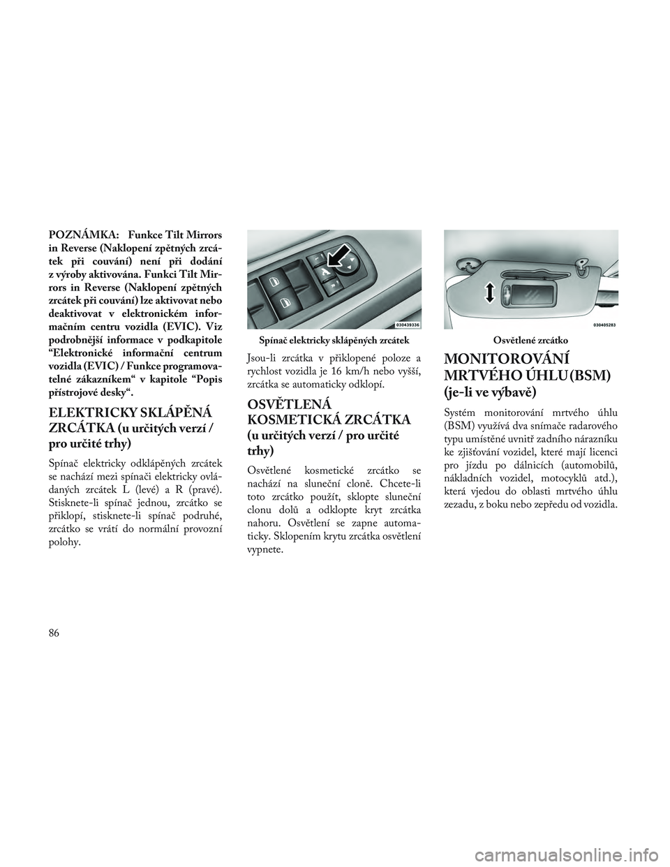 Lancia Voyager 2014 Návod k použití a údržbě (in Czech) POZNÁMKA: Funkce Tilt Mirrors
in Reverse (Naklopení zpětných zrcá-
tek při couvání) není při dodání
z výroby aktivována. Funkci Tilt Mir-
rors in Reverse (Naklopení zpětných
zrcátek Lancia Voyager 2014 Návod k použití a údržbě (in Czech) POZNÁMKA: Funkce Tilt Mirrors
in Reverse (Naklopení zpětných zrcá-
tek při couvání) není při dodání
z výroby aktivována. Funkci Tilt Mir-
rors in Reverse (Naklopení zpětných
zrcátek