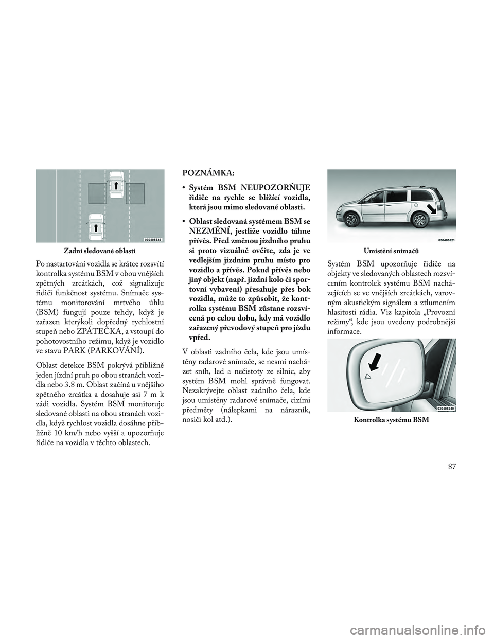 Lancia Voyager 2014 Návod k použití a údržbě (in Czech) Po nastartování vozidla se krátce rozsvítí
kontrolka systému BSM v obou vnějších
zpětných zrcátkách, což signalizuje
řidiči funkčnost systému. Snímače sys-
tému monitorování mrt Lancia Voyager 2014 Návod k použití a údržbě (in Czech) Po nastartování vozidla se krátce rozsvítí
kontrolka systému BSM v obou vnějších
zpětných zrcátkách, což signalizuje
řidiči funkčnost systému. Snímače sys-
tému monitorování mrt