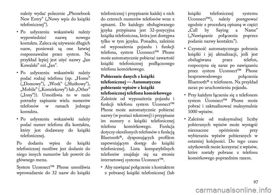 Lancia Voyager 2011  Instrukcja obsługi (in Polish) należy wydać polecenie „Phonebook 
New Entry” („Nowy wpis do książki
telefonicznej”).
• Po usłyszeniu wskazówki należy wypowiedzieć nazwę nowego
kontaktu. Zaleca się używanie dłu
