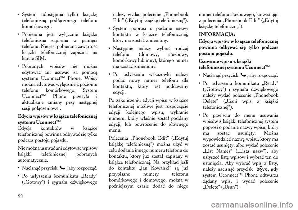 Lancia Voyager 2011  Instrukcja obsługi (in Polish) • System udostępnia tylko książkętelefoniczną podłączonego telefonu 
komórkowego.
• Pobierana jest wyłącznie książka telefoniczna zapisana w pamięci
telefonu. Nie jest pobierana zawar