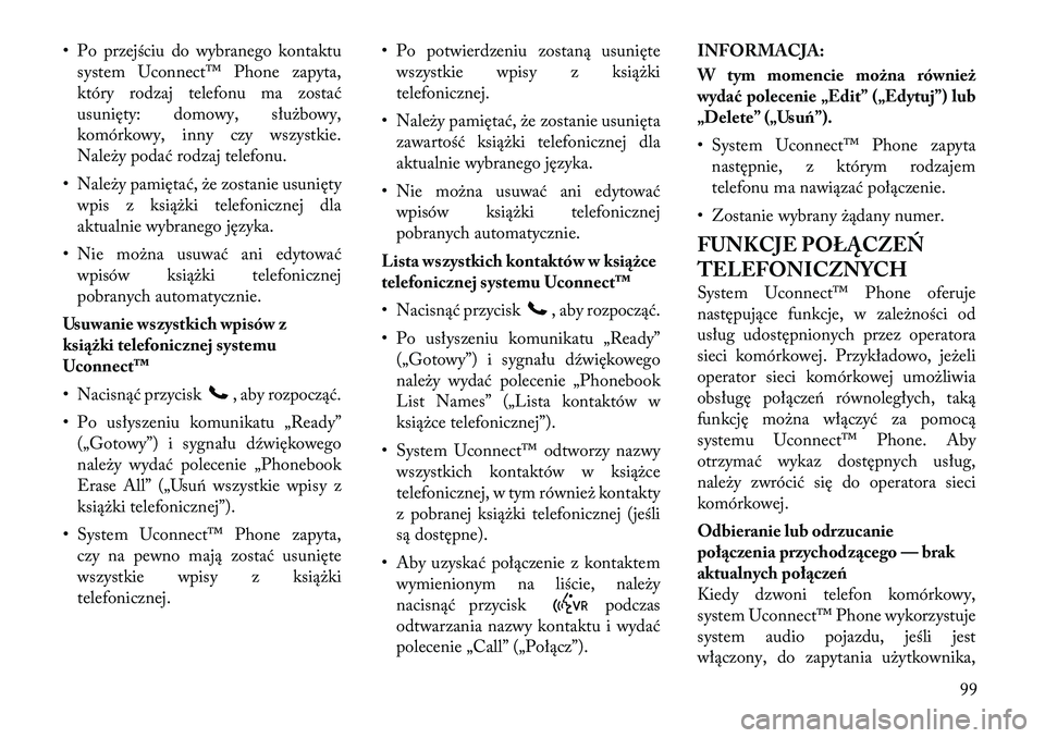 Lancia Voyager 2012  Instrukcja obsługi (in Polish) • Po przejściu do wybranego kontaktusystem Uconnect™ Phone zapyta, 
który rodzaj telefonu ma zostać
usunięty: domowy, służbowy,
komórkowy, inny czy wszystkie.
Należy podać rodzaj telefonu