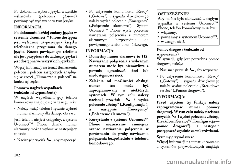 Lancia Voyager 2012  Instrukcja obsługi (in Polish) Po dokonaniu wyboru języka wszystkie 
wskazówki (polecenia głosowe)
powinny być wydawane w tym języku. 
INFORMACJA: 
Po dokonaniu każdej zmiany języka w 
systemie Uconnect™ Phone dostępna
je