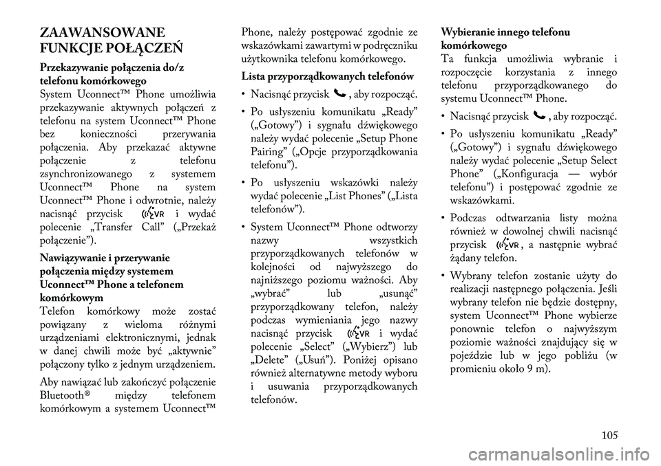 Lancia Voyager 2011 Instrukcja obsługi (in Polish) ZAAWANSOWANE
FUNKCJE POŁĄCZEŃ
Przekazywanie połączenia do/z
telefonu komórkowego
System Uconnect™ Phone umożliwia
przekazywanie aktywnych połączeń z
telefonu na system Uconnect™ Phone Lancia Voyager 2011 Instrukcja obsługi (in Polish) ZAAWANSOWANE
FUNKCJE POŁĄCZEŃ
Przekazywanie połączenia do/z
telefonu komórkowego
System Uconnect™ Phone umożliwia
przekazywanie aktywnych połączeń z
telefonu na system Uconnect™ Phone