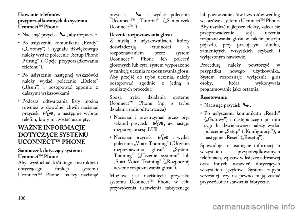 Lancia Voyager 2012  Instrukcja obsługi (in Polish) Usuwanie telefonów 
przyporządkowanych do systemu
Uconnect™ Phone 
• Nacisnąć przycisk
, aby rozpocząć.
• Po usłyszeniu komunikatu „Ready” („Gotowy”) i sygnału dźwiękowego 
nal