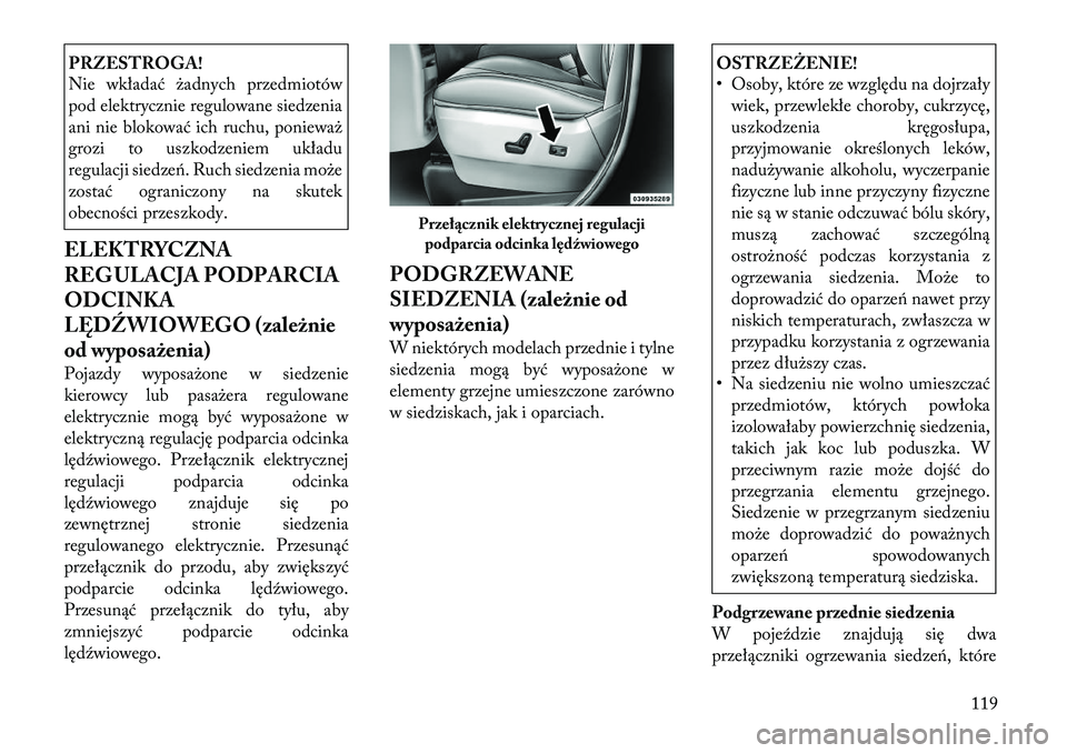 Lancia Voyager 2011 Instrukcja obsługi (in Polish) PRZESTROGA!
Nie wkładać żadnych przedmiotów
pod elektrycznie regulowane siedzenia
ani nie blokować ich ruchu, ponieważ
grozi to uszkodzeniem układu
regulacji siedzeń. Ruch siedzenia może
zo Lancia Voyager 2011 Instrukcja obsługi (in Polish) PRZESTROGA!
Nie wkładać żadnych przedmiotów
pod elektrycznie regulowane siedzenia
ani nie blokować ich ruchu, ponieważ
grozi to uszkodzeniem układu
regulacji siedzeń. Ruch siedzenia może
zo
