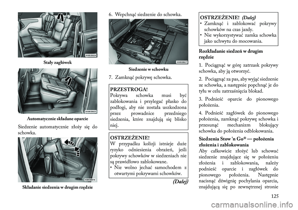 Lancia Voyager 2011 Instrukcja obsługi (in Polish) Siedzenie automatycznie złoży się do
schowka.6. Wepchnąć siedzenie do schowka.
7. Zamknąć pokrywę schowka.
PRZESTROGA!
Pokrywa schowka musi być
zablokowania i przylegać płasko do
podło Lancia Voyager 2011 Instrukcja obsługi (in Polish) Siedzenie automatycznie złoży się do
schowka.6. Wepchnąć siedzenie do schowka.
7. Zamknąć pokrywę schowka.
PRZESTROGA!
Pokrywa schowka musi być
zablokowania i przylegać płasko do
podło