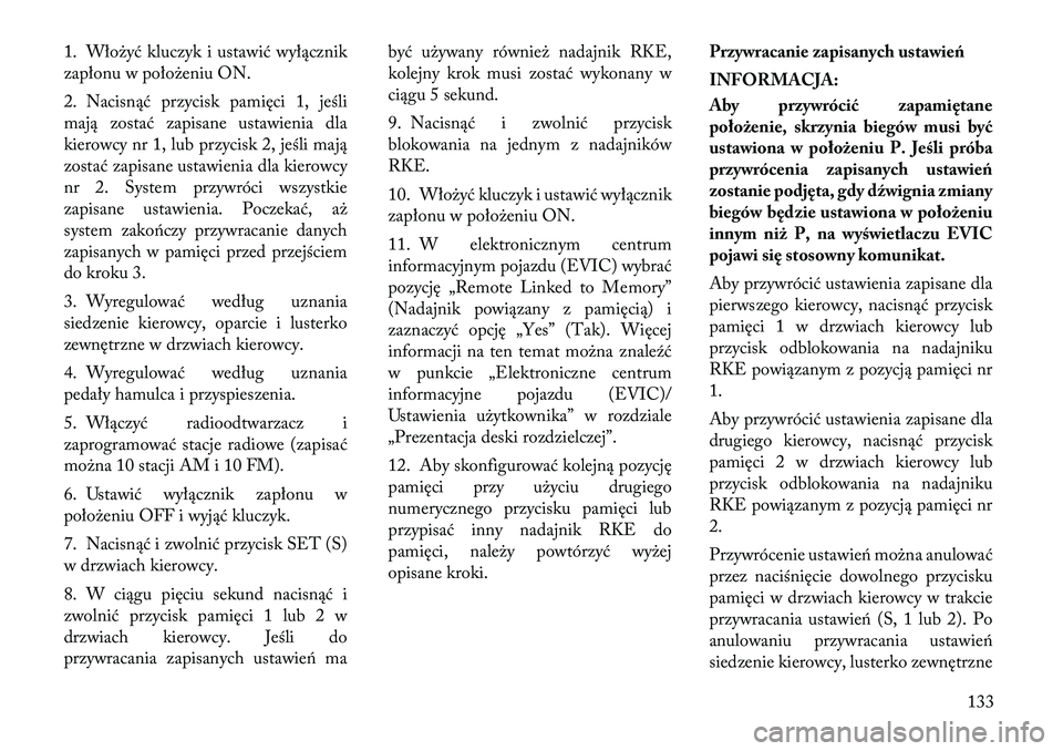 Lancia Voyager 2011 Instrukcja obsługi (in Polish) 1. Włożyć kluczyk i ustawić wyłącznik
zapłonu w położeniu ON.
2. Nacisnąć przycisk pamięci 1, jeśli
mają zostać zapisane ustawienia dla
kierowcy nr 1, lub przycisk 2, jeśli mają
zo Lancia Voyager 2011 Instrukcja obsługi (in Polish) 1. Włożyć kluczyk i ustawić wyłącznik
zapłonu w położeniu ON.
2. Nacisnąć przycisk pamięci 1, jeśli
mają zostać zapisane ustawienia dla
kierowcy nr 1, lub przycisk 2, jeśli mają
zo