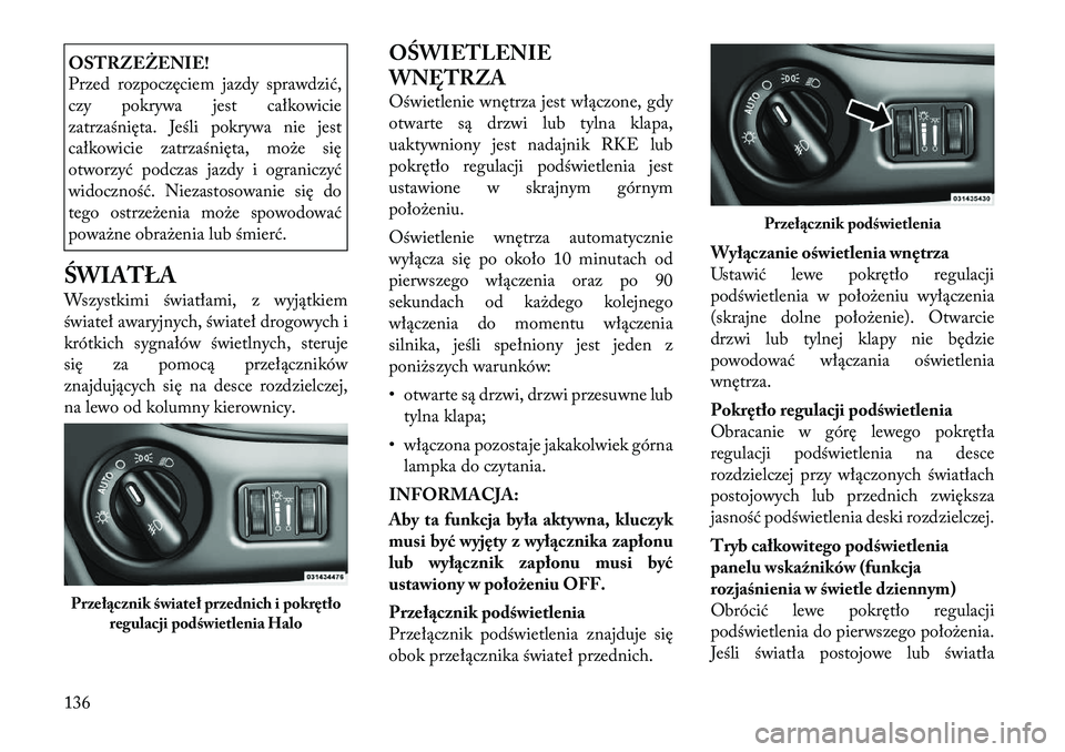 Lancia Voyager 2011 Instrukcja obsługi (in Polish) OSTRZEŻENIE!
Przed rozpoczęciem jazdy sprawdzić,
czy pokrywa jest całkowicie
zatrzaśnięta. Jeśli pokrywa nie jest
całkowicie zatrzaśnięta, może się
otworzyć podczas jazdy i ograniczyć
Lancia Voyager 2011 Instrukcja obsługi (in Polish) OSTRZEŻENIE!
Przed rozpoczęciem jazdy sprawdzić,
czy pokrywa jest całkowicie
zatrzaśnięta. Jeśli pokrywa nie jest
całkowicie zatrzaśnięta, może się
otworzyć podczas jazdy i ograniczyć