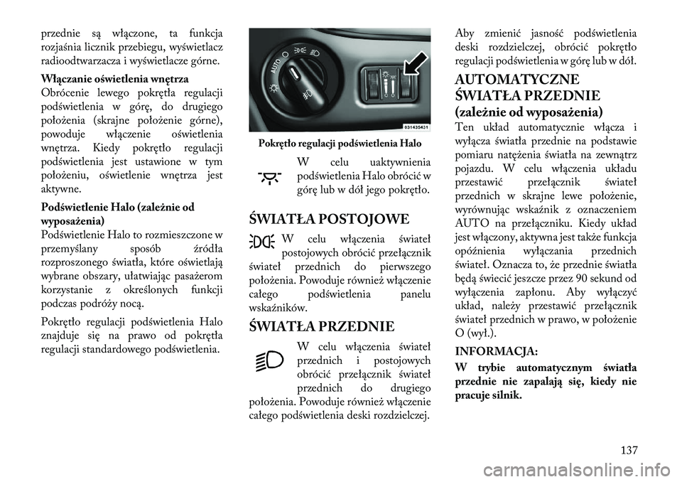 Lancia Voyager 2011 Instrukcja obsługi (in Polish) przednie są włączone, ta funkcja
rozjaśnia licznik przebiegu, wyświetlacz
radioodtwarzacza i wyświetlacze górne.
Włączanie oświetlenia wnętrza
Obrócenie lewego pokrętła regulacji
pod Lancia Voyager 2011 Instrukcja obsługi (in Polish) przednie są włączone, ta funkcja
rozjaśnia licznik przebiegu, wyświetlacz
radioodtwarzacza i wyświetlacze górne.
Włączanie oświetlenia wnętrza
Obrócenie lewego pokrętła regulacji
pod