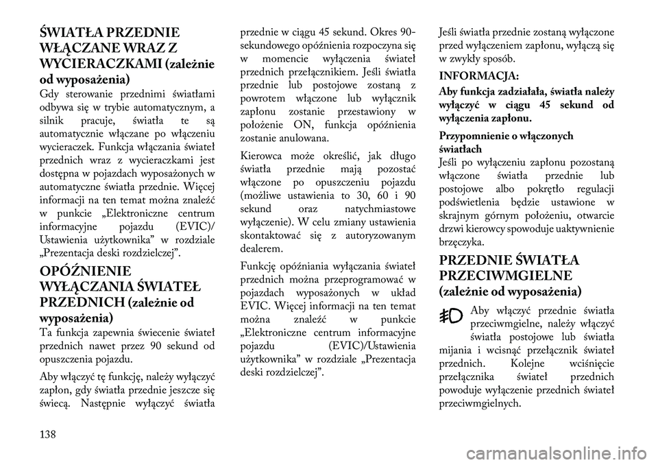 Lancia Voyager 2011 Instrukcja obsługi (in Polish) ŚWIATŁA PRZEDNIE
WŁĄCZANE WRAZ Z
WYCIERACZKAMI (zależnie
od wyposażenia)
Gdy sterowanie przednimi światłami
odbywa się w trybie automatycznym, a
silnik pracuje, światła te są
automatycz Lancia Voyager 2011 Instrukcja obsługi (in Polish) ŚWIATŁA PRZEDNIE
WŁĄCZANE WRAZ Z
WYCIERACZKAMI (zależnie
od wyposażenia)
Gdy sterowanie przednimi światłami
odbywa się w trybie automatycznym, a
silnik pracuje, światła te są
automatycz
