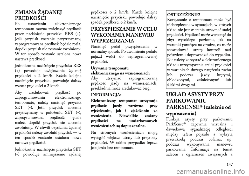 Lancia Voyager 2011  Instrukcja obsługi (in Polish) ZMIANA ŻĄDANEJ 
PRĘDKOŚCI 
Po ustawieniu elektronicznego 
tempomatumożna zwiększyć prędkość
przez naciśnięcie przycisku RES (+).
Jeśli przycisk zostanie przytrzymany,
zaprogramowana pręd