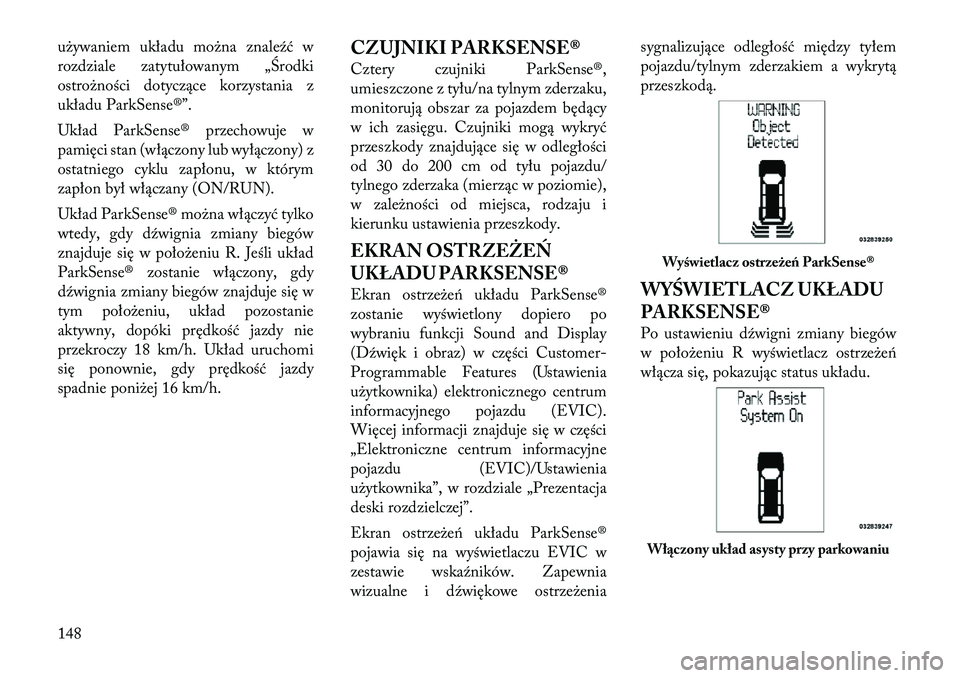 Lancia Voyager 2011  Instrukcja obsługi (in Polish) używaniem układu można znaleźć w 
rozdziale zatytułowanym „Środki
ostrożności dotyczące korzystania z
układu ParkSense®”. 
Układ ParkSense® przechowuje w 
pamięci stan (włączony l