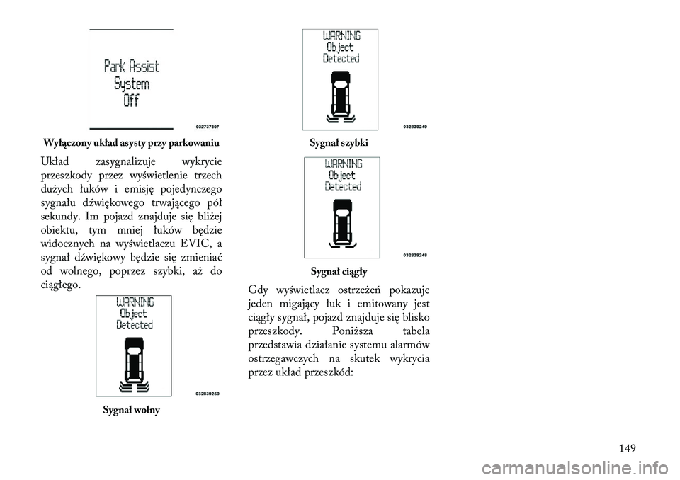Lancia Voyager 2011  Instrukcja obsługi (in Polish) Układ zasygnalizuje wykrycie 
przeszkody przez wyświetlenie trzech
dużych łuków i emisję pojedynczego
sygnału dźwiękowego trwającego pół
sekundy. Im pojazd znajduje się bliżej
obiektu, t