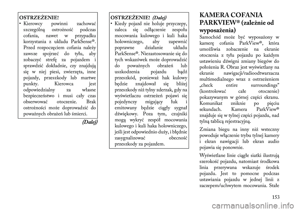 Lancia Voyager 2011  Instrukcja obsługi (in Polish) OSTRZEŻENIE! 
• Kierowcy powinni zachowaćszczególną ostrożność podczas 
cofania, nawet w przypadku
korzystania z układu ParkSense®.
Przed rozpoczęciem cofania należy
zawsze spojrzeć do t