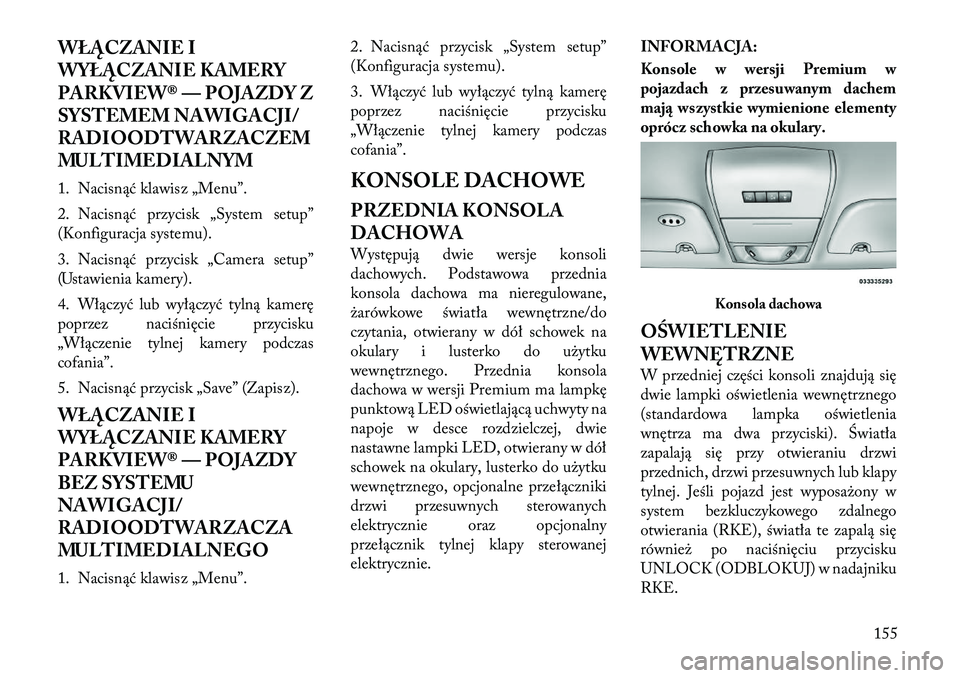 Lancia Voyager 2011 Instrukcja obsługi (in Polish) WŁĄCZANIE I
WYŁĄCZANIE KAMERY
PARKVIEW® — POJAZDY Z
SYSTEMEM NAWIGACJI/
RADIOODTWARZACZEM
MULTIMEDIALNYM
1. Nacisnąć klawisz „Menu”.
2. Nacisnąć przycisk „System setup”
(Konfigu Lancia Voyager 2011 Instrukcja obsługi (in Polish) WŁĄCZANIE I
WYŁĄCZANIE KAMERY
PARKVIEW® — POJAZDY Z
SYSTEMEM NAWIGACJI/
RADIOODTWARZACZEM
MULTIMEDIALNYM
1. Nacisnąć klawisz „Menu”.
2. Nacisnąć przycisk „System setup”
(Konfigu