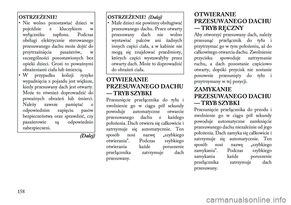 Lancia Voyager 2011 Instrukcja obsługi (in Polish) OSTRZEŻENIE!
• Nie wolno pozostawiać dzieci wpojeździe z kluczykiem w
wyłączniku zapłonu. Podczas
obsługi elektrycznie sterowanego
przesuwanego dachu może dojść do
przytrzaśnięcia pasa Lancia Voyager 2011 Instrukcja obsługi (in Polish) OSTRZEŻENIE!
• Nie wolno pozostawiać dzieci wpojeździe z kluczykiem w
wyłączniku zapłonu. Podczas
obsługi elektrycznie sterowanego
przesuwanego dachu może dojść do
przytrzaśnięcia pasa