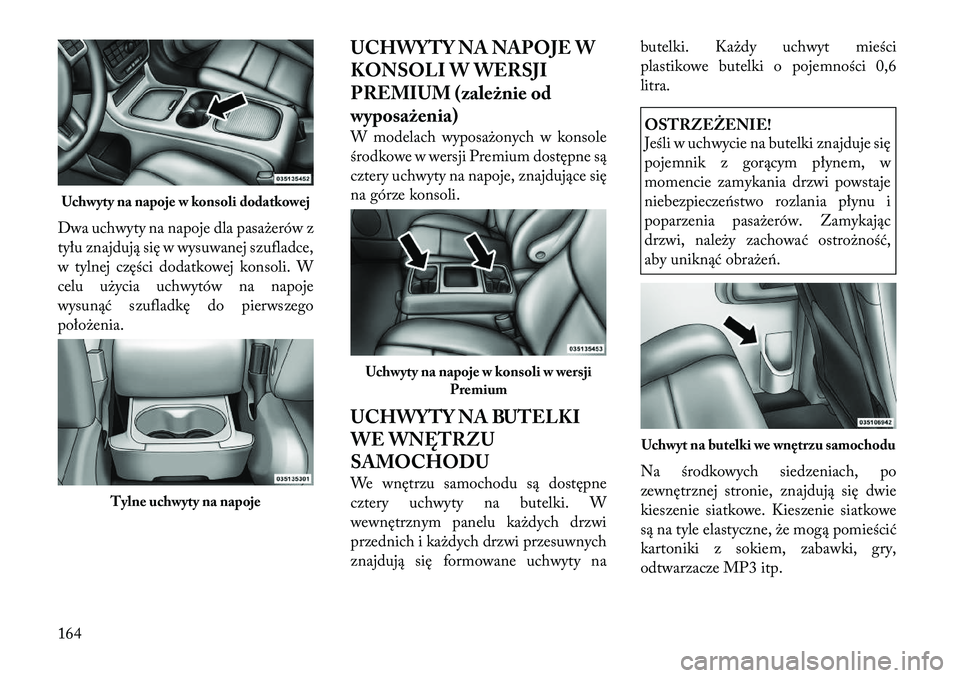 Lancia Voyager 2011 Instrukcja obsługi (in Polish) Dwa uchwyty na napoje dla pasażerów z
tyłu znajdują się w wysuwanej szufladce,
w tylnej części dodatkowej konsoli. W
celu użycia uchwytów na napoje
wysunąć szufladkę do pierwszego
położ Lancia Voyager 2011 Instrukcja obsługi (in Polish) Dwa uchwyty na napoje dla pasażerów z
tyłu znajdują się w wysuwanej szufladce,
w tylnej części dodatkowej konsoli. W
celu użycia uchwytów na napoje
wysunąć szufladkę do pierwszego
położ