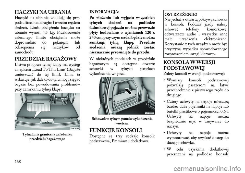 Lancia Voyager 2012  Instrukcja obsługi (in Polish) HACZYKI NA UBRANIA 
Haczyki na ubrania znajdują się przy 
podsufitce, nad drugim i trzecim rzędem
siedzeń. Limit obciążenia haczyka na
ubranie wynosi 4,5 kg. Przekroczenie
zalecanego limitu obci