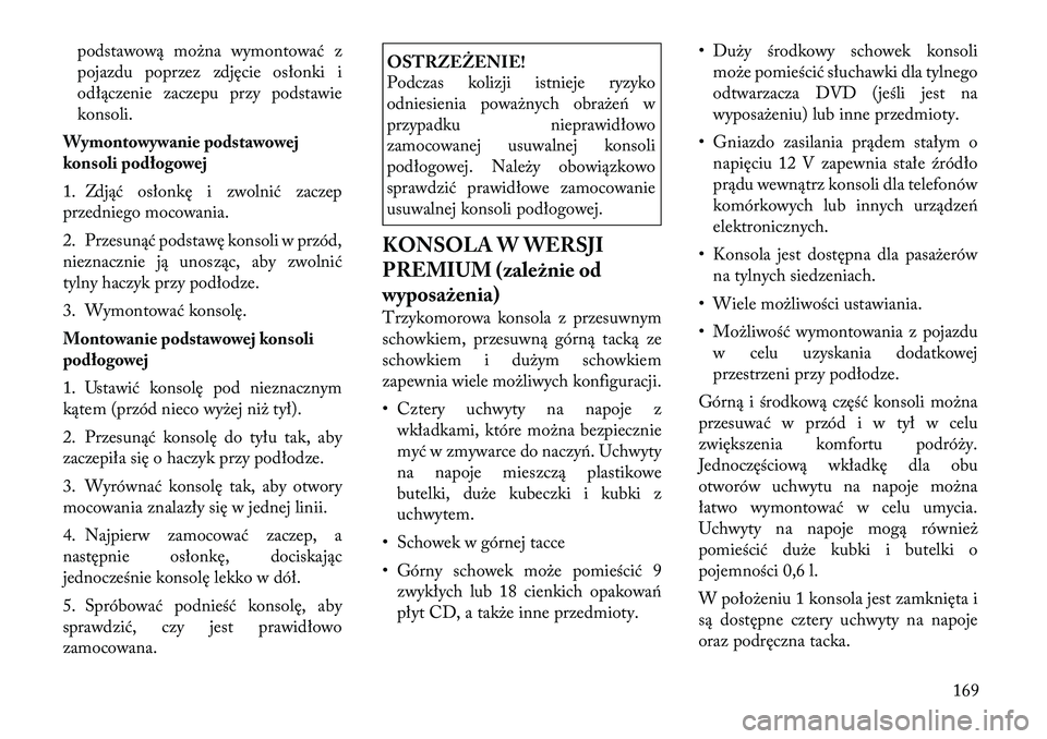 Lancia Voyager 2011 Instrukcja obsługi (in Polish) podstawową można wymontować z
pojazdu poprzez zdjęcie osłonki i
odłączenie zaczepu przy podstawie
konsoli.
Wymontowywanie podstawowej
konsoli podłogowej
1. Zdjąć osłonkę i zwolnić zacze Lancia Voyager 2011 Instrukcja obsługi (in Polish) podstawową można wymontować z
pojazdu poprzez zdjęcie osłonki i
odłączenie zaczepu przy podstawie
konsoli.
Wymontowywanie podstawowej
konsoli podłogowej
1. Zdjąć osłonkę i zwolnić zacze