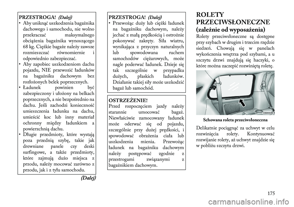 Lancia Voyager 2012  Instrukcja obsługi (in Polish) PRZESTROGA!(Dalej)
• Aby uniknąć uszkodzenia bagażnika
dachowego i samochodu, nie wolno 
przekraczać maksymalnego
obciążenia bagażnika wynoszącego
68 kg. Ciężkie bagaże należy zawsze
roz