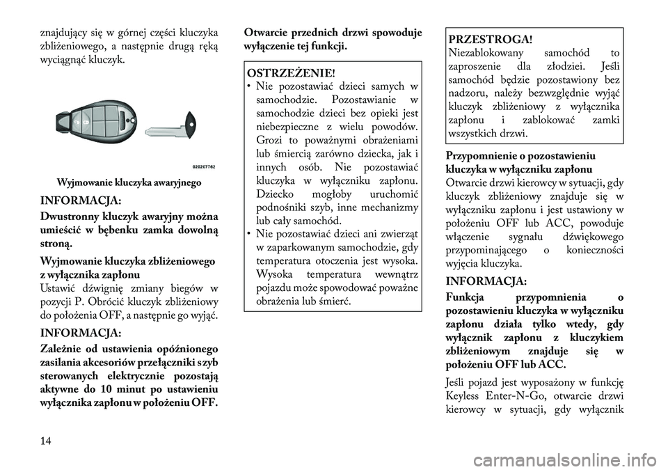 Lancia Voyager 2011 Instrukcja obsługi (in Polish) znajdujący się w górnej części kluczyka
zbliżeniowego, a następnie drugą ręką
wyciągnąć kluczyk.
INFORMACJA:
Dwustronny kluczyk awaryjny można
umieścić w bębenku zamka dowolnąstr Lancia Voyager 2011 Instrukcja obsługi (in Polish) znajdujący się w górnej części kluczyka
zbliżeniowego, a następnie drugą ręką
wyciągnąć kluczyk.
INFORMACJA:
Dwustronny kluczyk awaryjny można
umieścić w bębenku zamka dowolnąstr