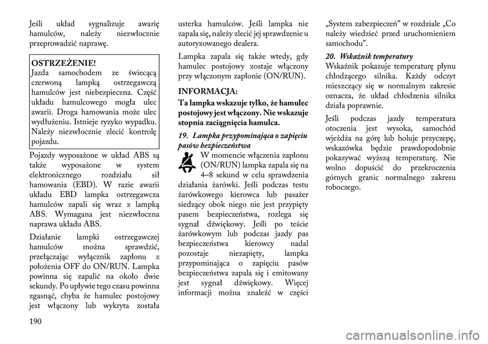 Lancia Voyager 2012 Instrukcja obsługi (in Polish) Jeśli układ sygnalizuje awarię
hamulców, należy niezwłocznie
przeprowadzić naprawę.OSTRZEŻENIE!
Jazda samochodem ze świecącą
czerwoną lampką ostrzegawczą
hamulców jest niebezpieczna Lancia Voyager 2012 Instrukcja obsługi (in Polish) Jeśli układ sygnalizuje awarię
hamulców, należy niezwłocznie
przeprowadzić naprawę.OSTRZEŻENIE!
Jazda samochodem ze świecącą
czerwoną lampką ostrzegawczą
hamulców jest niebezpieczna