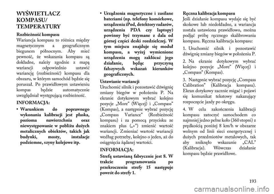 Lancia Voyager 2011 Instrukcja obsługi (in Polish) WYŚWIETLACZ
KOMPASU/
TEMPERATURY
Rozbieżność kompasu
Wariancja kompasu to różnica między
magnetycznym a geograficznym
biegunem północnym. Aby mieć
pewność, że wskazania kompasu są
dok Lancia Voyager 2011 Instrukcja obsługi (in Polish) WYŚWIETLACZ
KOMPASU/
TEMPERATURY
Rozbieżność kompasu
Wariancja kompasu to różnica między
magnetycznym a geograficznym
biegunem północnym. Aby mieć
pewność, że wskazania kompasu są
dok