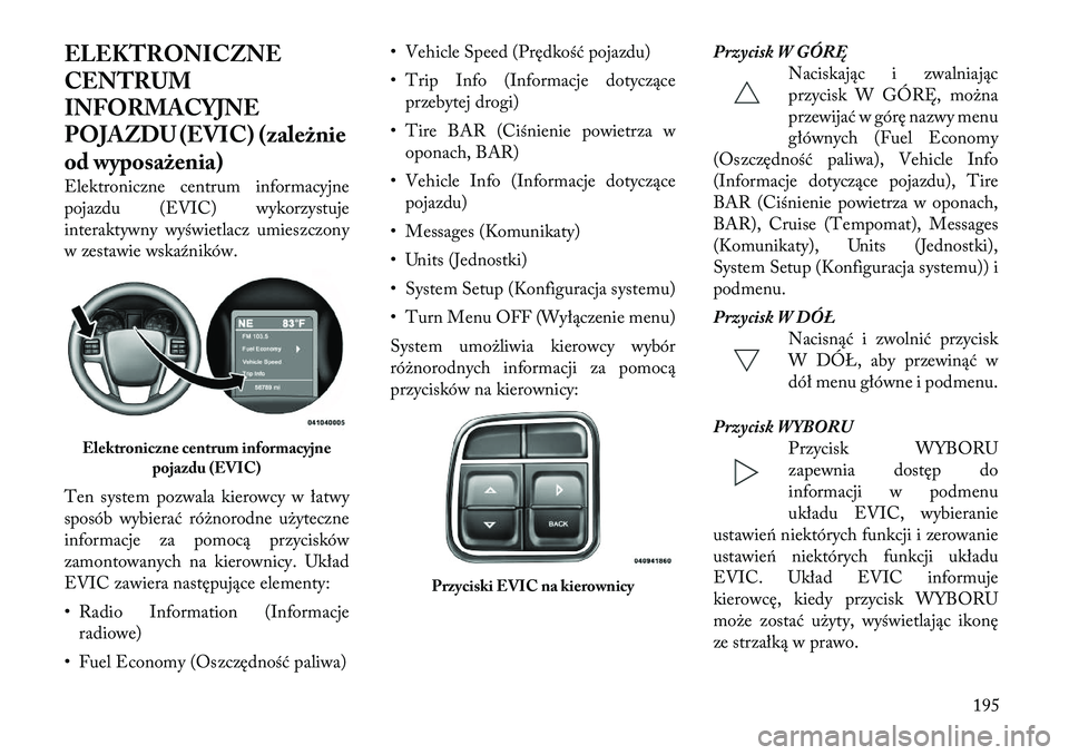 Lancia Voyager 2012  Instrukcja obsługi (in Polish) ELEKTRONICZNE 
CENTRUM
INFORMACYJNE
POJAZDU (EVIC) (zależnie
od wyposażenia) 
Elektroniczne centrum informacyjne 
pojazdu (EVIC) wykorzystuje
interaktywny wyświetlacz umieszczony
w zestawie wskaźn