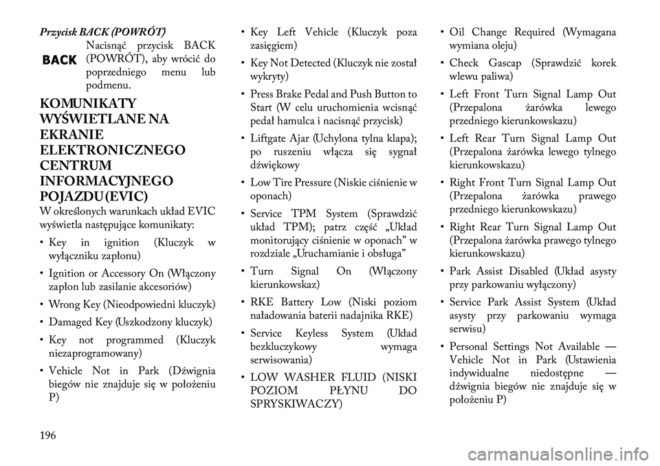 Lancia Voyager 2012  Instrukcja obsługi (in Polish) Przycisk BACK (POWRÓT)Nacisnąć przycisk BACK 
(POWRÓT), aby wrócić do
poprzedniego menu lub
podmenu.
KOMUNIKATY 
WYŚWIETLANE NA
EKRANIE
ELEKTRONICZNEGO
CENTRUM
INFORMACYJNEGO
POJAZDU (EVIC) 
W 