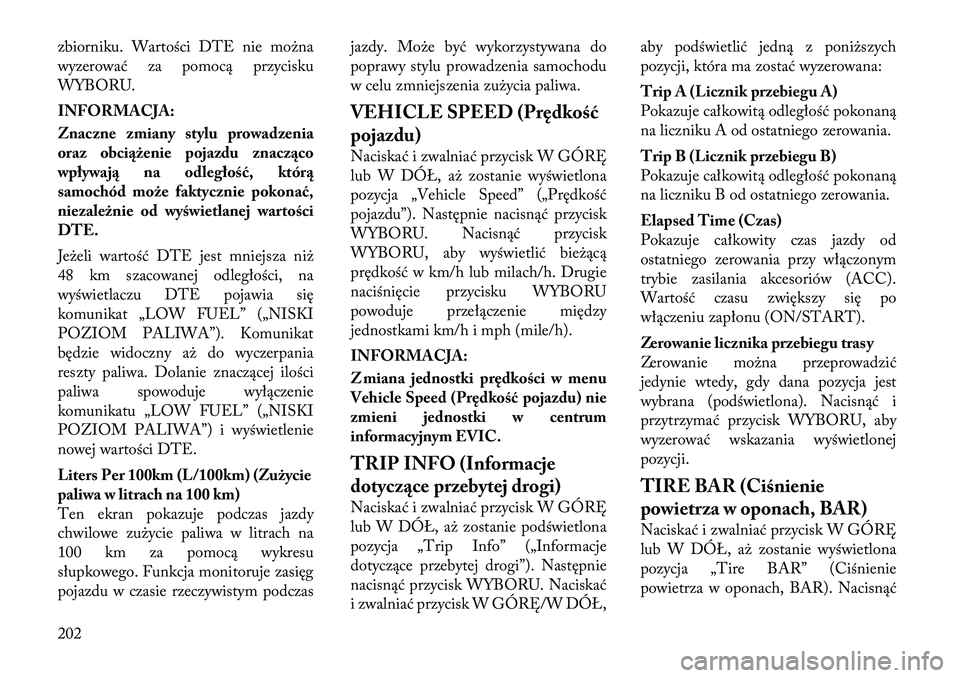 Lancia Voyager 2012  Instrukcja obsługi (in Polish) zbiorniku. Wartości DTE nie można 
wyzerować za pomocą przycisku
WYBORU. 
INFORMACJA: 
Znaczne zmiany stylu prowadzenia 
oraz obciążenie pojazdu znacząco
wpływają na odległość, którą
sam